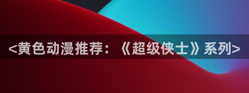 1 omofun：<黄色动漫推荐：《超级侠士》系列>