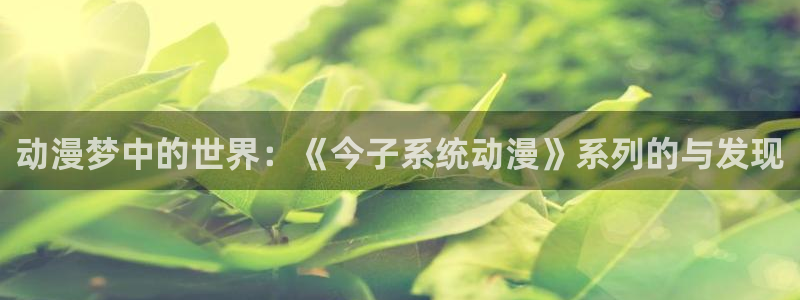 omofun动漫怎么下载：动漫梦中的世界：《今子系统动漫》系列的与发现