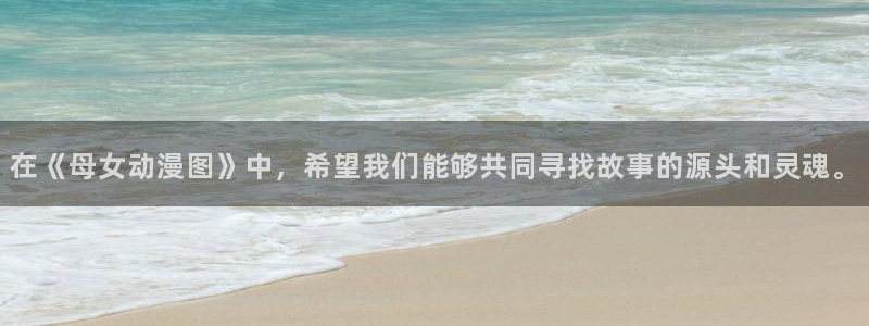omofun网页版官网：在《母女动漫图》中，希望我们能够共同寻找故事的源头和灵魂。