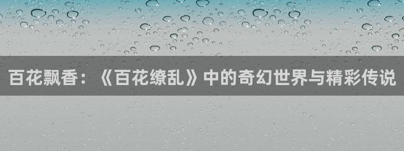 omofunapp官网：百花飘香：《百花缭乱》中的奇幻世界与精彩传说