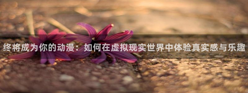 omofun.con：终将成为你的动漫：如何在虚拟现实世界中体验真实感与乐趣