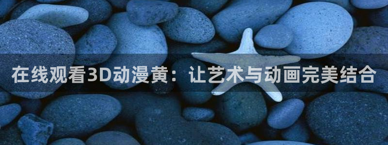 omofun动漫官网网页版入口：在线观看3D动漫黄：让艺术与动画完美结合