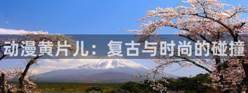 omofun官方版下载：动漫黄片儿：复古与时尚的碰撞