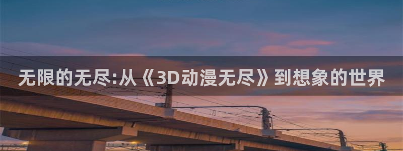 omofun吧：无限的无尽:从《3D动漫无尽》到想象的世界
