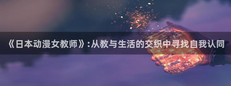 omofun动漫网在线观看：《日本动漫女教师》:从教与生活的交织中寻找自我认同