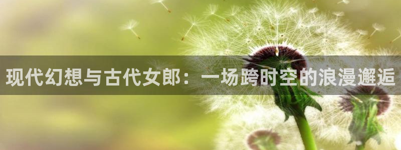 omofun免签：现代幻想与古代女郎：一场跨时空的浪漫邂逅