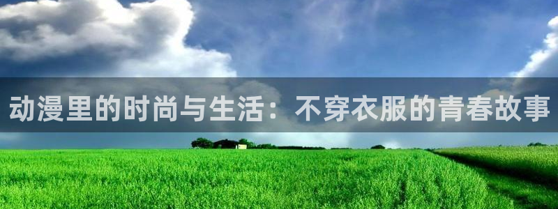 omofun动漫官网入口安卓：动漫里的时尚与生活：不穿衣服的青春故事