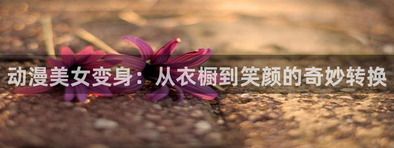 omofun怎么下载：动漫美女变身：从衣橱到笑颜的奇妙转换