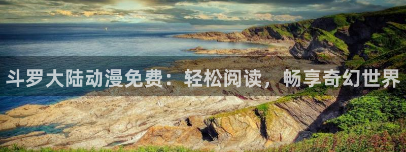 omofun网页入口：斗罗大陆动漫免费：轻松阅读，畅享奇幻世界