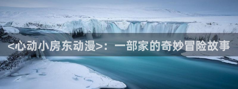omofun官网网址：<心动小房东动漫>：一部家的奇妙冒险故事