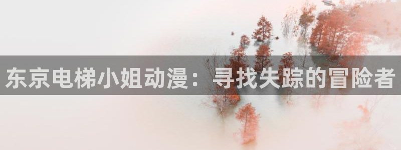 omofun官方下载：东京电梯小姐动漫：寻找失踪的冒险者