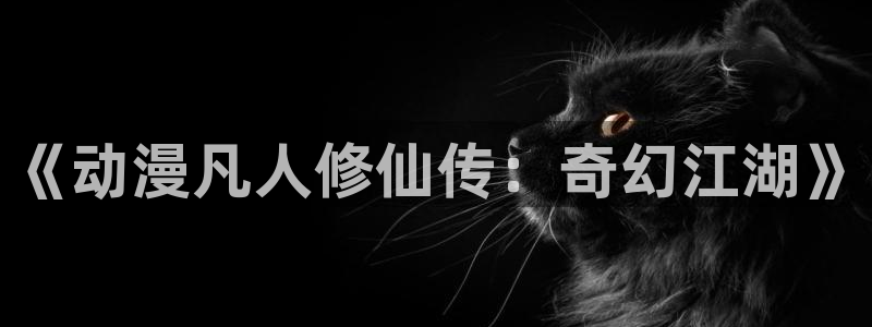 omofun动画网：《动漫凡人修仙传：奇幻江湖》
