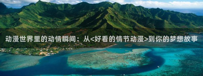 omofun动漫下载苹果：动漫世界里的动情瞬间：从<好看的情节动漫>到你的梦想故事