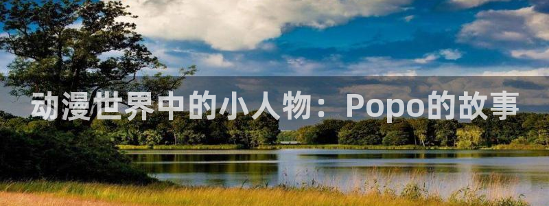 omofun动漫旧版本：动漫世界中的小人物：Popo的故事