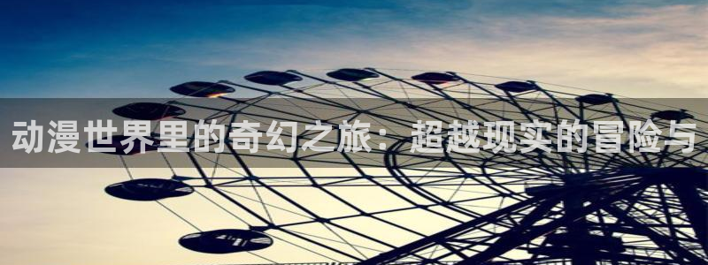 omofun免费看动漫：动漫世界里的奇幻之旅：超越现实的冒险与
