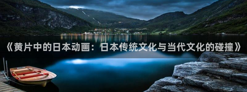 omofun在线观看动漫：《黄片中的日本动画：日本传统文化与当代文化的碰撞》