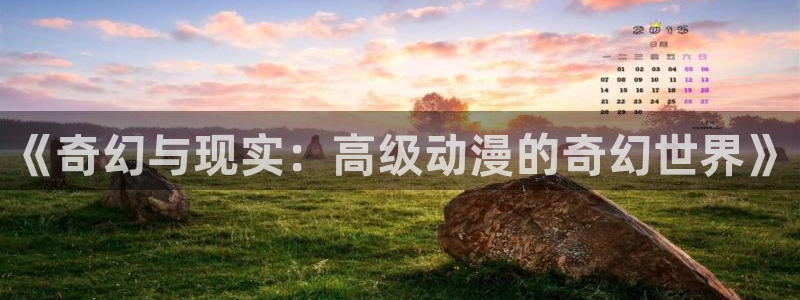动漫omofun：《奇幻与现实：高级动漫的奇幻世界》