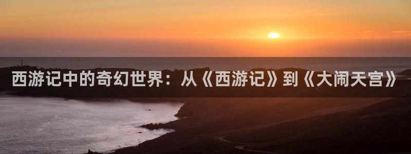 omofun完整版：西游记中的奇幻世界：从《西游记》到《大闹天宫》
