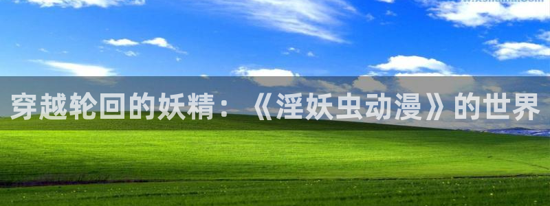 omofun官网下载：穿越轮回的妖精：《淫妖虫动漫》的世界