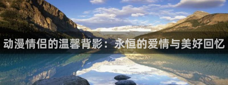 omofun动漫 官网：动漫情侣的温馨背影：永恒的爱情与美好回忆
