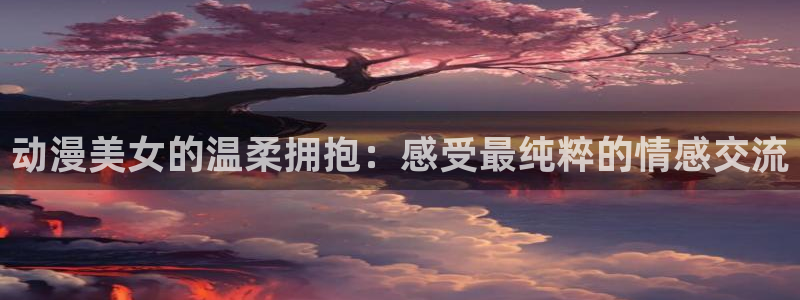 omofun动漫在线：动漫美女的温柔拥抱：感受最纯粹的情感交流